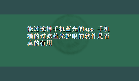 能过滤掉手机蓝光的app 手机端的过滤蓝光护眼的软件是否真的有用