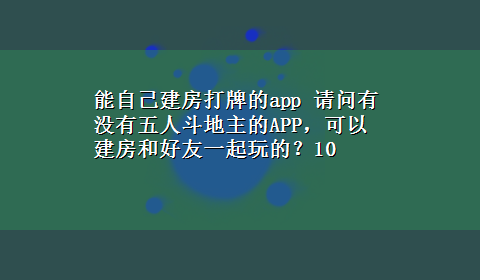 能自己建房打牌的app 请问有没有五人斗地主的APP，可以建房和好友一起玩的？10