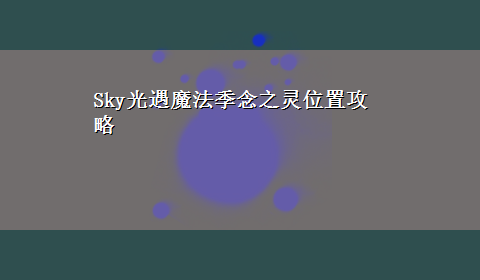 Sky光遇魔法季念之灵位置攻略