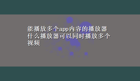 能播放多个app内容的播放器 什么播放器可以同时播放多个视频