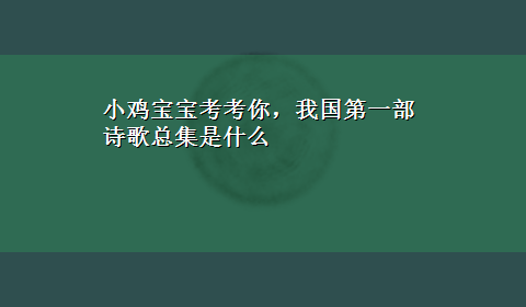 小鸡宝宝考考你，我国第一部诗歌总集是什么