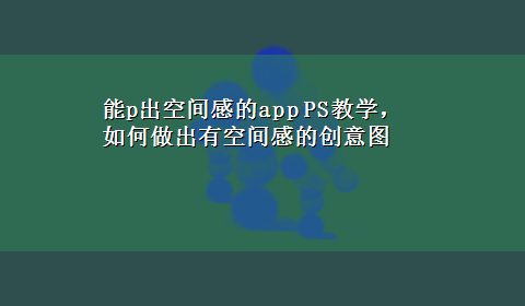 能p出空间感的app PS教学，如何做出有空间感的创意图