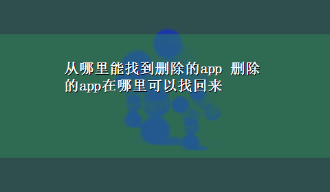 从哪里能找到删除的app 删除的app在哪里可以找回来