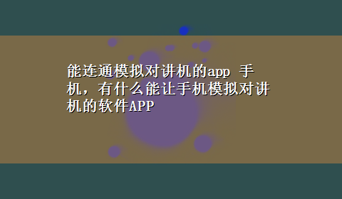 能连通模拟对讲机的app 手机，有什么能让手机模拟对讲机的软件APP