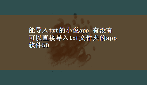 能导入txt的小说app 有没有可以直接导入txt文件夹的app软件50