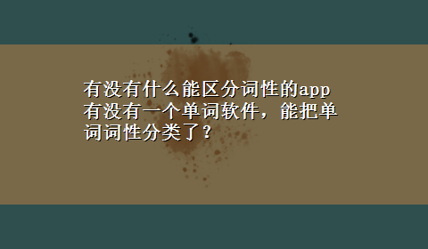 有没有什么能区分词性的app 有没有一个单词软件，能把单词词性分类了？