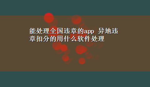 能处理全国违章的app 异地违章扣分的用什么软件处理