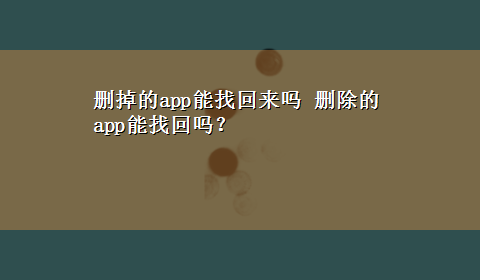 删掉的app能找回来吗 删除的app能找回吗？