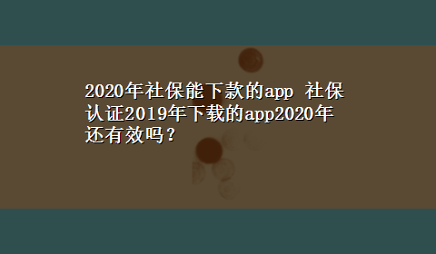 2020年社保能下款的app 社保认证2019年x-z的app2020年还有效吗？