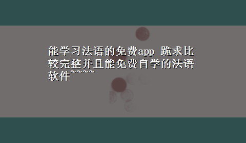 能学习法语的免费app 跪求比较完整并且能免费自学的法语软件~~~~