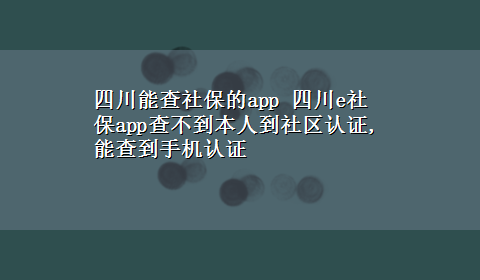 四川能查社保的app 四川e社保app查不到本人到社区认证,能查到手机认证