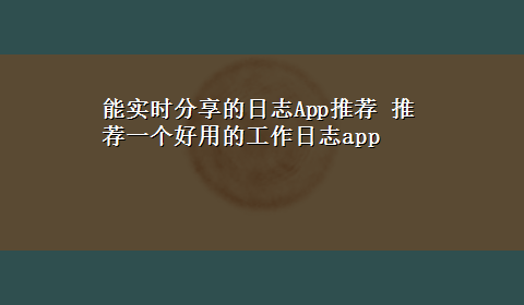 能实时分享的日志App推荐 推荐一个好用的工作日志app