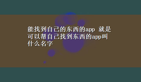 能找到自己的东西的app 就是可以帮自己找到东西的app叫什么名字