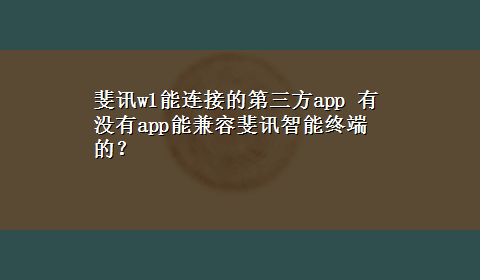 斐讯w1能连接的第三方app 有没有app能兼容斐讯智能终端的？