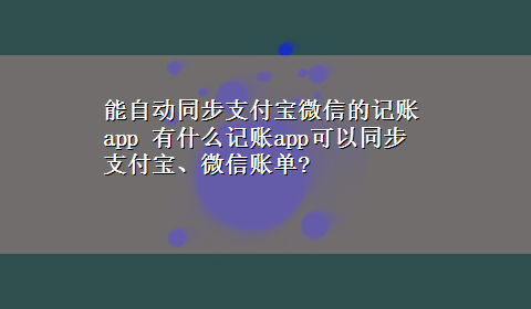 能自动同步支付宝微信的记账app 有什么记账app可以同步支付宝、微信账单?