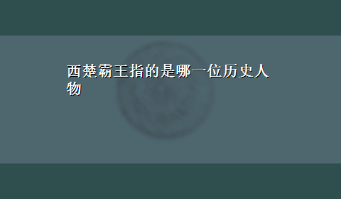 西楚霸王指的是哪一位历史人物