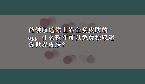 能领取迷你世界全套皮肤的app 什么软件可以免费领取迷你世界皮肤？