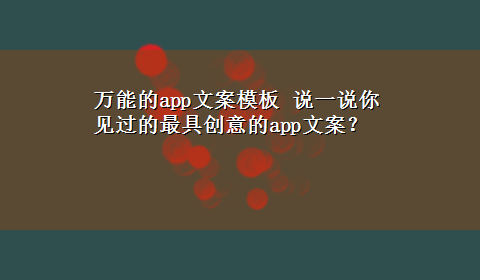 万能的app文案模板 说一说你见过的最具创意的app文案？