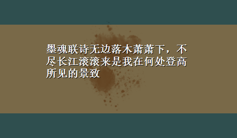 墨魂联诗无边落木萧萧下，不尽长江滚滚来是我在何处登高所见的景致