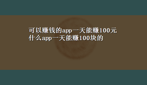 可以赚钱的app一天能赚100元 什么app一天能赚100块的