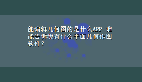 能编辑几何图的是什么APP 谁能告诉我有什么平面几何作图软件？