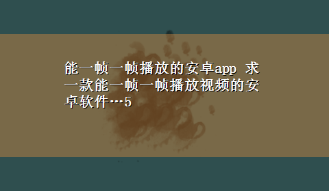 能一帧一帧播放的安卓app 求一款能一帧一帧播放视频的安卓软件…5