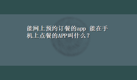 能网上预约订餐的app 能在手机上点餐的APP叫什么？