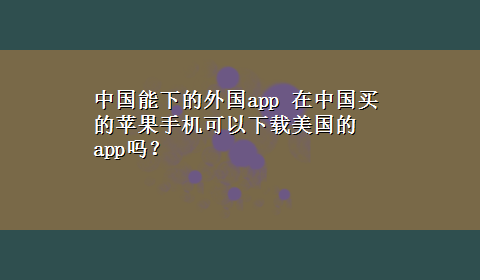 中国能下的外国app 在中国买的苹果手机可以x-z美国的app吗？