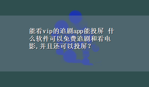 能看vip的追剧app能投屏 什么软件可以免费追剧和看电影,并且还可以投屏？