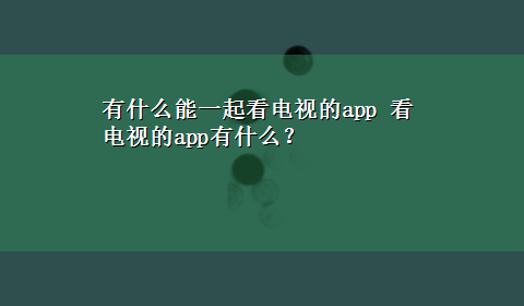 有什么能一起看电视的app 看电视的app有什么？