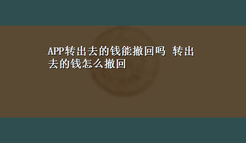 APP转出去的钱能撤回吗 转出去的钱怎么撤回