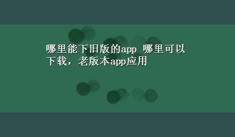 哪里能下旧版的app 哪里可以x-z，老版本app应用