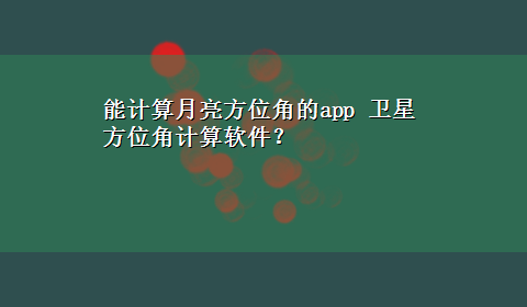 能计算月亮方位角的app 卫星方位角计算软件？