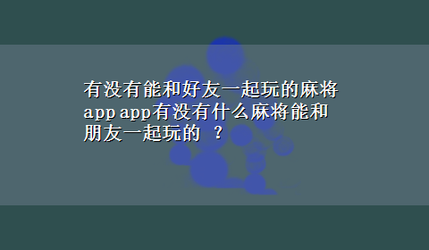 有没有能和好友一起玩的麻将app app有没有什么麻将能和朋友一起玩的 ？