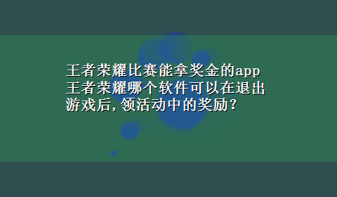 王者荣耀比赛能拿奖金的app 王者荣耀哪个软件可以在退出游戏后,领活动中的奖励？