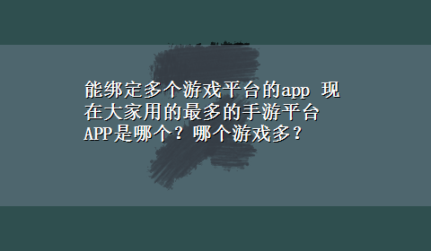 能绑定多个游戏平台的app 现在大家用的最多的手游平台APP是哪个？哪个游戏多？