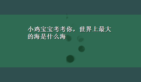 小鸡宝宝考考你，世界上最大的海是什么海