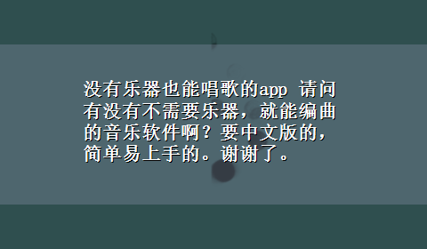 没有乐器也能唱歌的app 请问有没有不需要乐器，就能编曲的音乐软件啊？要中文版的，简单易上手的。谢谢了。