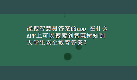 能搜智慧树答案的app 在什么APP上可以搜索到智慧树知到大学生安全教育答案？