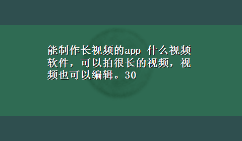 能制作长视频的app 什么视频软件，可以拍很长的视频，视频也可以编辑。30