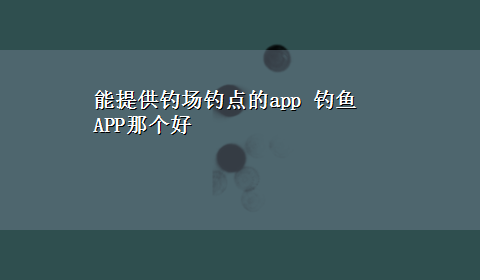 能提供钓场钓点的app 钓鱼APP那个好