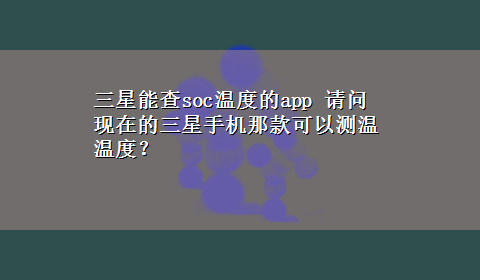 三星能查soc温度的app 请问现在的三星手机那款可以测温温度？