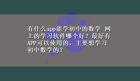 有什么app能学初中的数学 网上的学习软件哪个好？最好有APP可以使用的，主要想学习初中数学的？