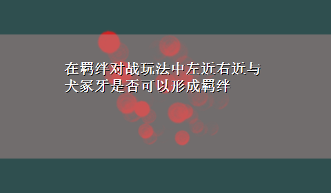 在羁绊对战玩法中左近右近与犬冢牙是否可以形成羁绊