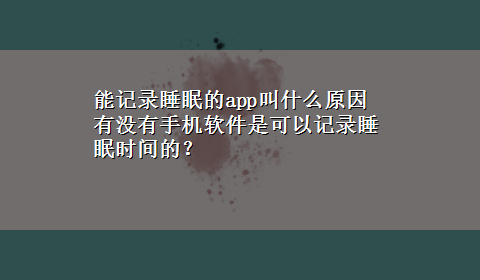 能记录睡眠的app叫什么原因 有没有手机软件是可以记录睡眠时间的？