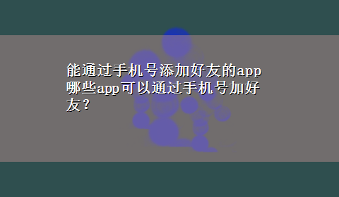 能通过手机号添加好友的app 哪些app可以通过手机号加好友？