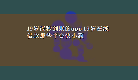 19岁能秒到账的app 19岁在线借款那些平台快小额