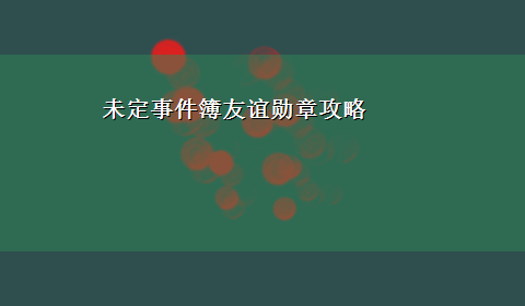 未定事件簿友谊勋章攻略