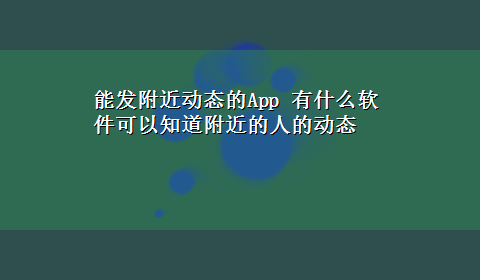 能发附近动态的App 有什么软件可以知道附近的人的动态