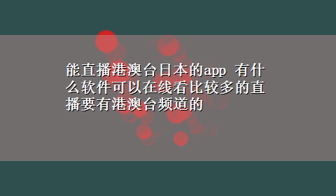 能直播港澳台日本的app 有什么软件可以在线看比较多的直播要有港澳台频道的